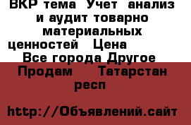 ВКР тема: Учет, анализ и аудит товарно-материальных ценностей › Цена ­ 16 000 - Все города Другое » Продам   . Татарстан респ.